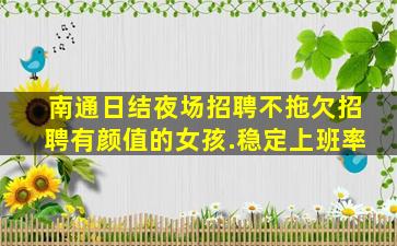 南通日结夜场招聘不拖欠招聘有颜值的女孩.稳定上班率