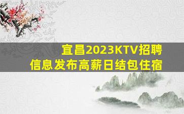 宜昌2023KTV招聘信息发布高薪日结包住宿